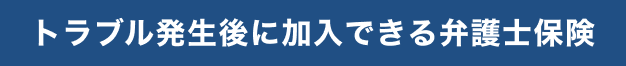 トラブル発生後に加入できる弁護士保険